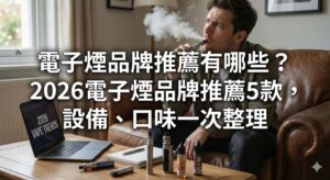 電子煙品牌推薦有哪些？2026電子煙品牌推薦5款，設備、口味一次整理